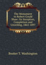 The Monument to Robert Gould Shaw: Its Inception, Completion and Unveiling, 1865-1897