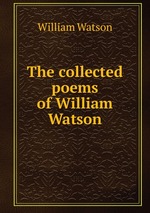 The collected poems of William Watson