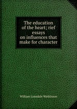 The education of the heart; rief essays on influences that make for character