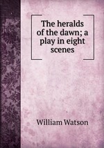The heralds of the dawn; a play in eight scenes
