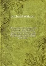 Observations on Southey`s "Life of Wesley": being a defence of the character, labours, and opinions of Mr. Wesley, against the misrepresentations of that publication