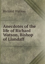 Anecdotes of the life of Richard Watson, Bishop of Llandaff