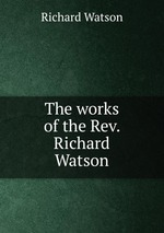 The works of the Rev. Richard Watson