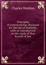 Principles of conveyancing; designed for the use of students: with an introduction on the study of that branch of law