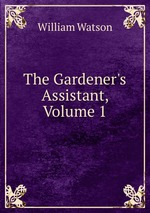 The Gardener`s Assistant, Volume 1