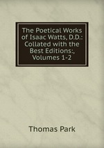 The Poetical Works of Isaac Watts, D.D.: Collated with the Best Editions:, Volumes 1-2