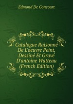 Catalogue Raisonn De L`oeuvre Peint, Dessin Et Grav D`antoine Watteau (French Edition)