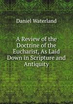 A Review of the Doctrine of the Eucharist, As Laid Down in Scripture and Antiquity