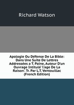 Apologie Ou Dfense De La Bible: Dans Une Suite De Lettres Addresses a T. Paine, Auteur D`un Ouvrage Intitul `l`age De La Raison`. Tr. Par L.T. Ventouillac (French Edition)