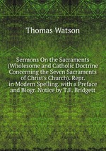 Sermons On the Sacraments (Wholesome and Catholic Doctrine Concerning the Seven Sacraments of Christ`s Church). Repr. in Modern Spelling. with a Preface and Biogr. Notice by T.E. Bridgett