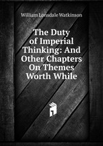 The Duty of Imperial Thinking: And Other Chapters On Themes Worth While
