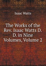 The Works of the Rev. Isaac Watts D.D. in Nine Volumes, Volume 2