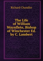 The Life of William Waynflete, Bishop of Winchester Ed. by C. Lambert