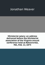 Ministerial salary: an address delivered before the Ministerial association of the Virginia annual conference held at Rohrersville, Md., Feb. 12, 1873