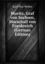 Moritz, Graf von Sachsen, Marschall von Frankreich (German Edition)