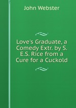 Love`s Graduate, a Comedy Extr. by S.E.S. Rice from a Cure for a Cuckold