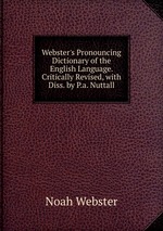 Webster`s Pronouncing Dictionary of the English Language. Critically Revised, with Diss. by P.a. Nuttall