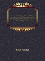 Webster`s Academic Dictionary: A Dictionary of the English Language. Giving the Derivations, Pronunciations, Definitions and Synonyms of a large Vocabulary of the Words in common use