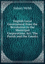 English Local Government from the Revolution to the Municipal Corporations Act: The Parish and the County