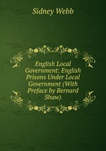 English Local Government: English Prisons Under Local Government (With Preface by Bernard Shaw)