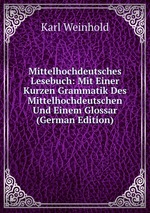 Mittelhochdeutsches Lesebuch: Mit Einer Kurzen Grammatik Des Mittelhochdeutschen Und Einem Glossar (German Edition)