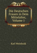 Die Deutschen Frauen in Dem Mittelalter, Volume 1