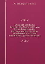 Christoph Weidlichs Zuverlssige Nachrichten Von Denen Ietztlebenden Rechtsgelehrten: Mit Einer Vorrede Herrn D. Daniel Nettelbladts . (German Edition)