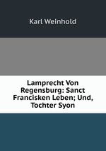 Lamprecht Von Regensburg: Sanct Francisken Leben; Und, Tochter Syon