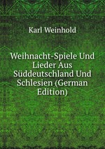 Weihnacht-Spiele Und Lieder Aus Sddeutschland Und Schlesien (German Edition)