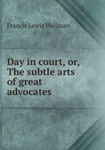 Day in court, or, The subtle arts of great advocates
