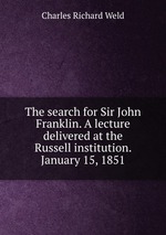 The search for Sir John Franklin. A lecture delivered at the Russell institution. January 15, 1851