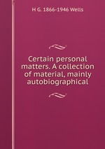 Certain personal matters. A collection of material, mainly autobiographical