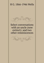 Select conversations with an uncle (now extinct): and two other reminiscences