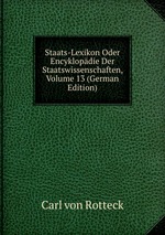 Staats-Lexikon Oder Encyklopdie Der Staatswissenschaften, Volume 13 (German Edition)