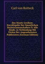 Das Staats-Lexikon: Encyklopdie Der Smmtlichen Staatswissenschaften Fr Alle Stnde. in Verbindung Mit Vielen Der Angesehensten Publicisten (German Edition)