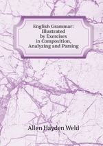 English Grammar: Illustrated by Exercises in Composition, Analyzing and Parsing
