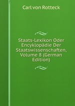 Staats-Lexikon Oder Encyklopdie Der Staatswissenschaften, Volume 8 (German Edition)