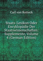 Staats-Lexikon Oder Encyklopdie Der Staatswissenschaften: Supplemente, Volume 4 (German Edition)