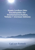 Staats-Lexikon Oder Encyklopdie Der Staatswissenschaften, Volume 7 (German Edition)
