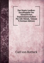 Das Staats-Lexikon: Encyklopdie Der Smmtlichen Staatswissenschaften Fr Alle Stnde, Volume 9 (German Edition)