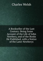 A Bookseller of the Last Century: Being Some Account of the Life of John Newbery, and of the Books He Published, with a Notice of the Later Newberys