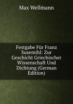 Festgabe Fr Franz Susemihl: Zur Geschicht Griechischer Wissenschaft Und Dichtung (German Edition)
