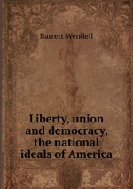 Liberty, union and democracy, the national ideals of America