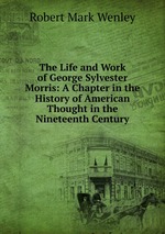 The Life and Work of George Sylvester Morris: A Chapter in the History of American Thought in the Nineteenth Century