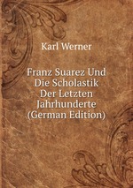 Franz Suarez Und Die Scholastik Der Letzten Jahrhunderte (German Edition)