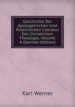 Geschichte Der Apologetischen Und Polemischen Literatur Der Christlichen Theologie, Volume 4 (German Edition)