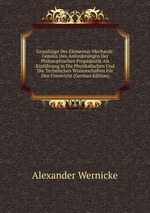 Grundzge Der Elementar-Mechanik: Gemss Den Anforderungen Der Philosophischen Propdeutik Als Einfhrung in Die Physikalischen Und Die Technischen Wissenschaften Fr Den Unterricht (German Edition)