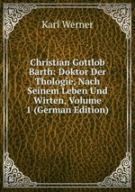 Christian Gottlob Barth: Doktor Der Thologie, Nach Seinem Leben Und Wirten, Volume 1 (German Edition)