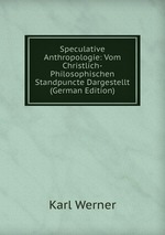 Speculative Anthropologie: Vom Christlich-Philosophischen Standpuncte Dargestellt (German Edition)