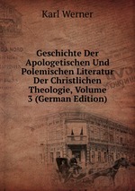 Geschichte Der Apologetischen Und Polemischen Literatur Der Christlichen Theologie, Volume 3 (German Edition)